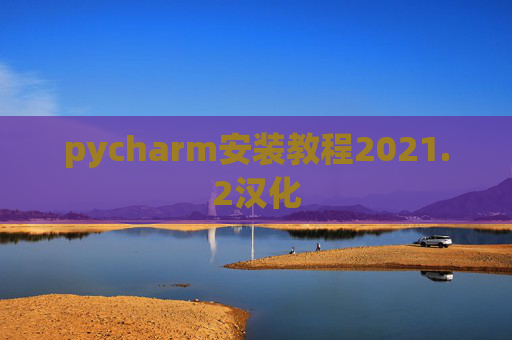 pycharm安装教程2021.2汉化 pycharm安装教程2021.2汉化
